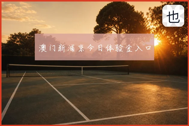 澳门新浦京今日体验金入口