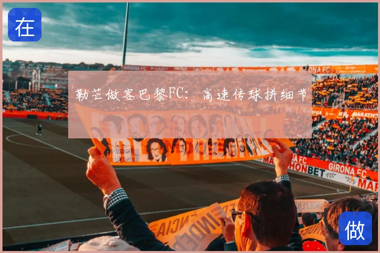 勒芒做客巴黎FC：高速传球拼细节