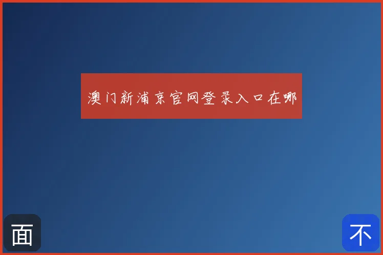 澳门新浦京官网登录入口在哪