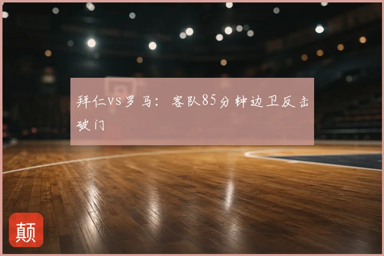 拜仁vs罗马:客队85分钟边卫反击破门