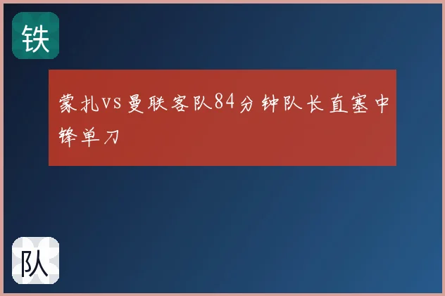 蒙扎vs曼联客队84分钟队长直塞中锋单刀