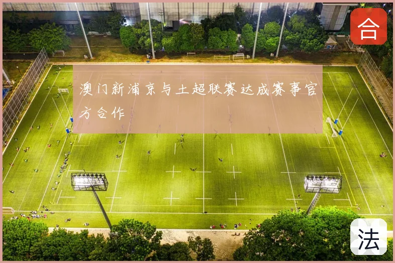 澳门新浦京与土超联赛达成赛事官方合作