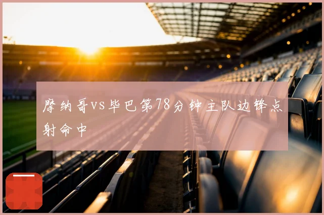 摩纳哥vs毕巴第78分钟主队边锋点射命中