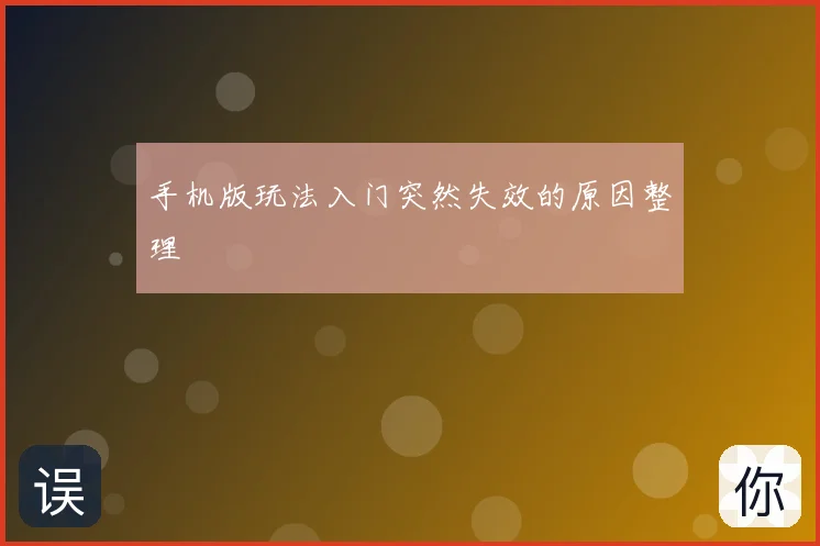 手机版玩法入门突然失效的原因整理