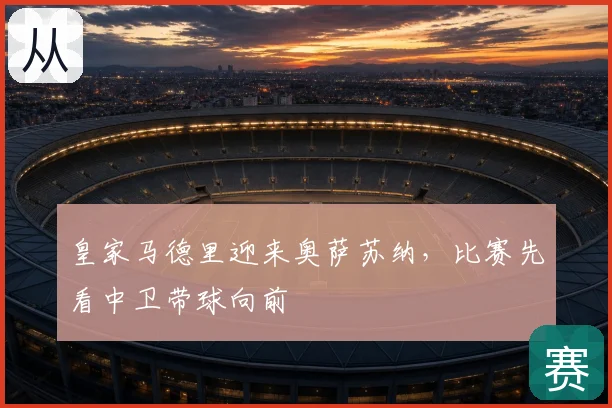 皇家马德里迎来奥萨苏纳,比赛先看中卫带球向前